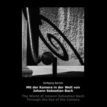 Wolfgang Bartels. Mit der Kamera in der Welt von Johann Sebastian Bach.
